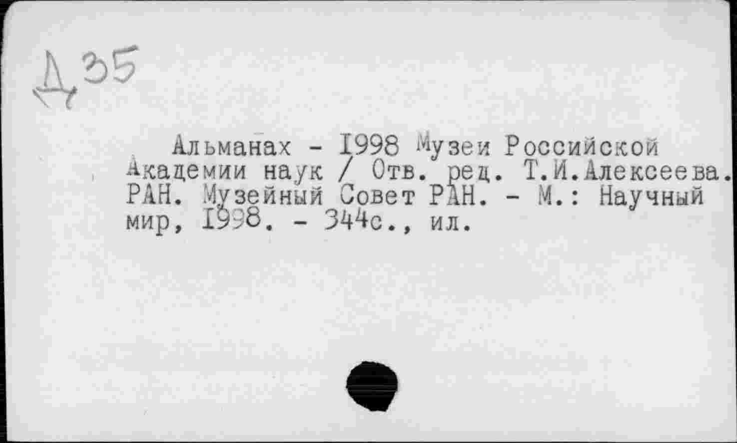 ﻿Альманах - 1998 Музеи Российской Академии наук / Отв. рец. Т.И.Алексеева. РАН. Музейный Совет РАН. - М.: Научный мир, 1998. - 344с., ил.